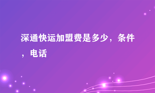 深通快运加盟费是多少，条件，电话