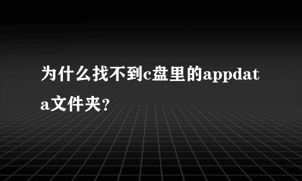 为什么找不到c盘里的appdata文件夹？