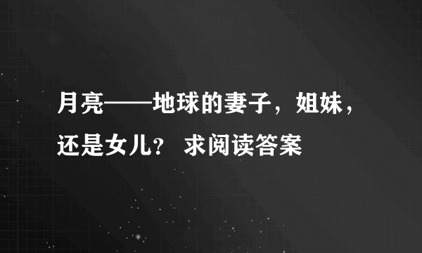 月亮——地球的妻子，姐妹，还是女儿？ 求阅读答案