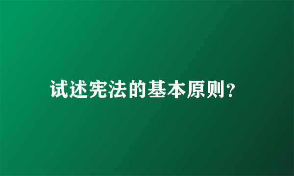 试述宪法的基本原则？