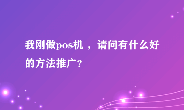 我刚做pos机 ，请问有什么好的方法推广？