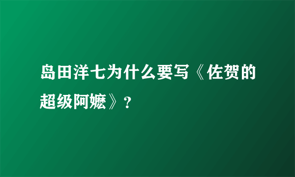 岛田洋七为什么要写《佐贺的超级阿嬷》？