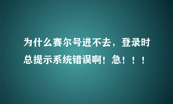 为什么赛尔号进不去，登录时总提示系统错误啊！急！！！