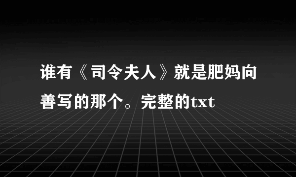 谁有《司令夫人》就是肥妈向善写的那个。完整的txt