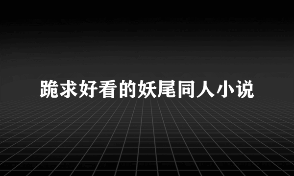 跪求好看的妖尾同人小说