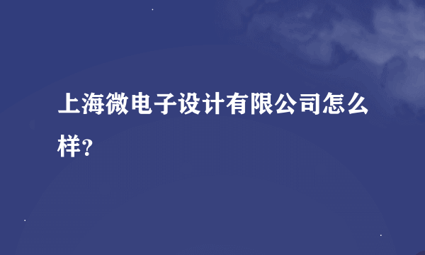 上海微电子设计有限公司怎么样？