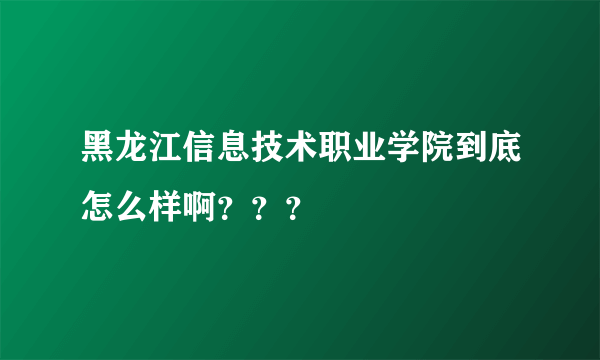 黑龙江信息技术职业学院到底怎么样啊？？？