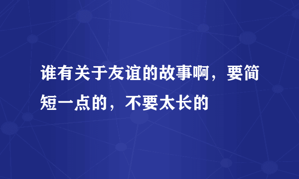 谁有关于友谊的故事啊，要简短一点的，不要太长的