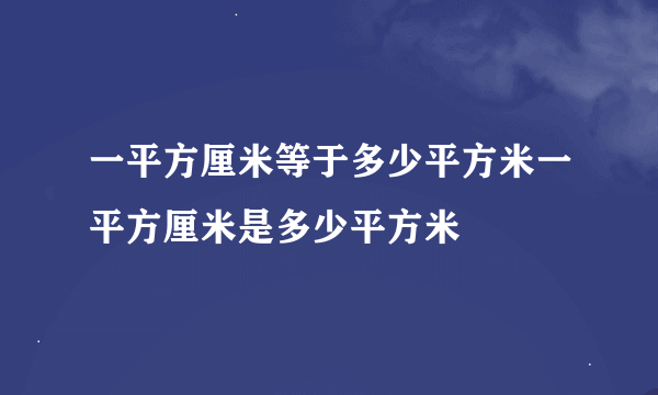 一平方厘米等于多少平方米一平方厘米是多少平方米