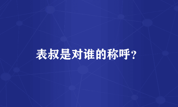 表叔是对谁的称呼？