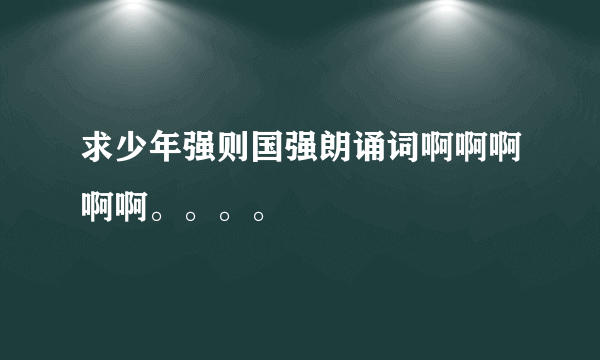 求少年强则国强朗诵词啊啊啊啊啊。。。。