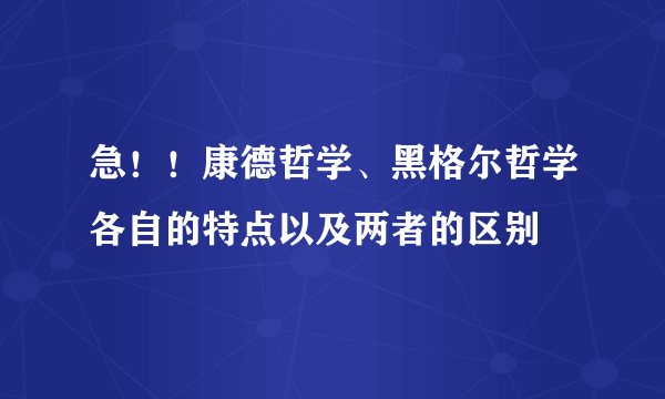 急！！康德哲学、黑格尔哲学各自的特点以及两者的区别