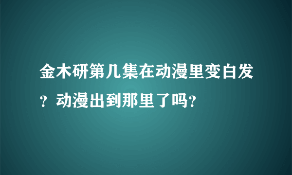 金木研第几集在动漫里变白发？动漫出到那里了吗？