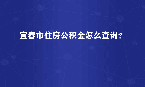 宜春市住房公积金怎么查询？