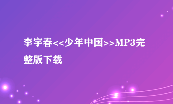 李宇春<<少年中国>>MP3完整版下载