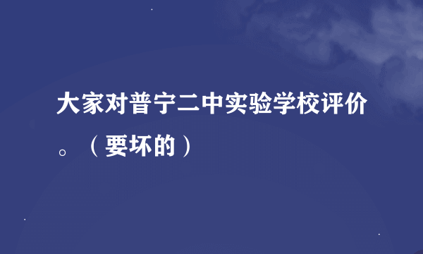 大家对普宁二中实验学校评价。（要坏的）