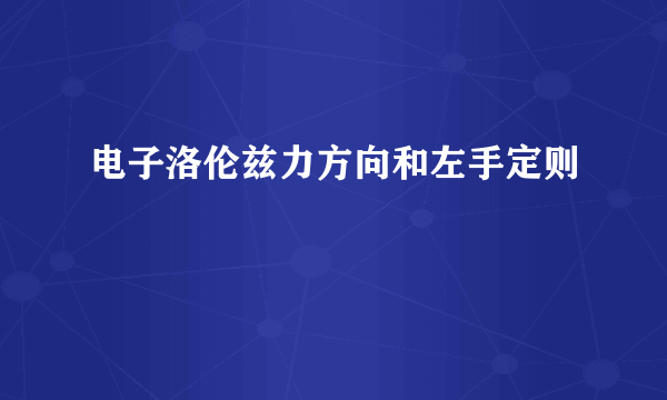 电子洛伦兹力方向和左手定则