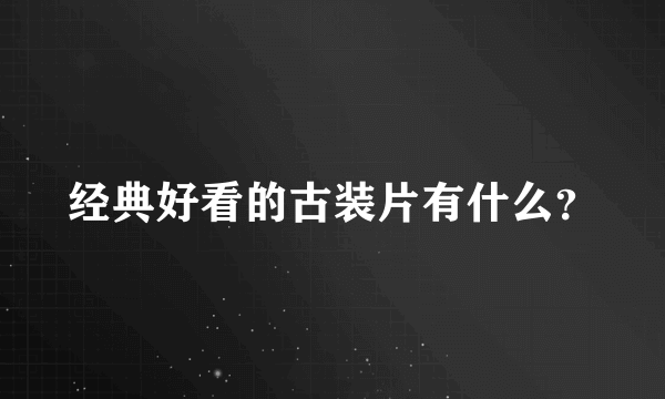 经典好看的古装片有什么？