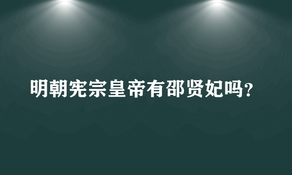 明朝宪宗皇帝有邵贤妃吗？