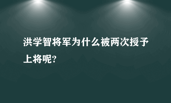 洪学智将军为什么被两次授予上将呢?