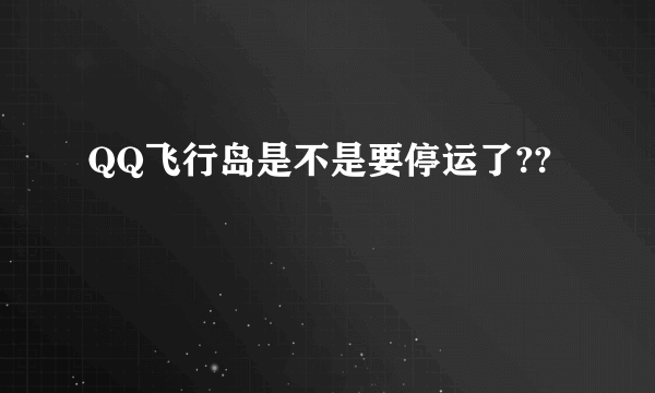 QQ飞行岛是不是要停运了??