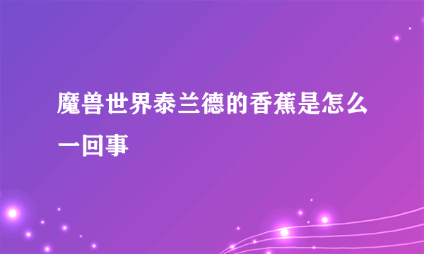 魔兽世界泰兰德的香蕉是怎么一回事