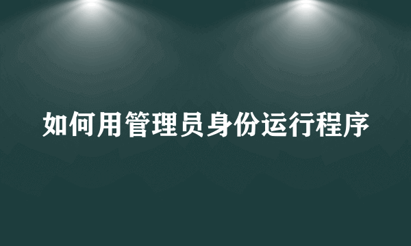 如何用管理员身份运行程序