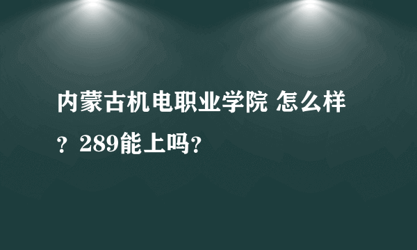 内蒙古机电职业学院 怎么样？289能上吗？