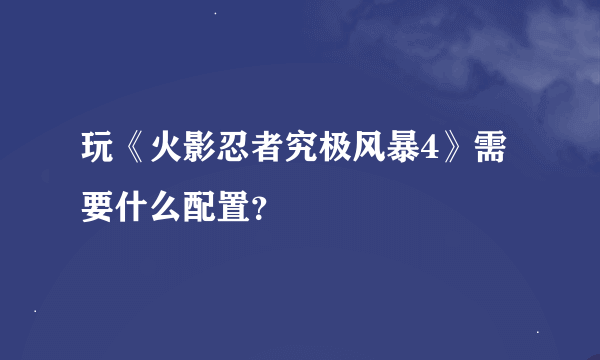 玩《火影忍者究极风暴4》需要什么配置？