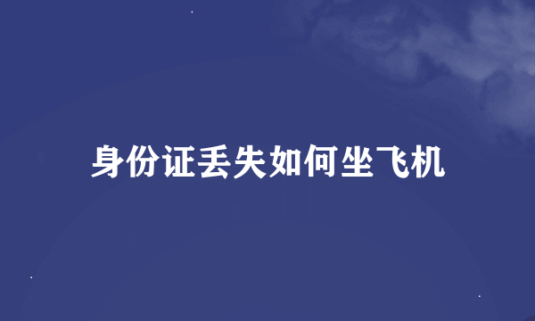 身份证丢失如何坐飞机