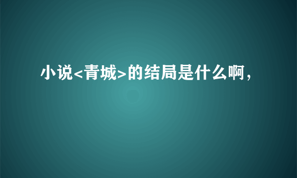 小说<青城>的结局是什么啊，