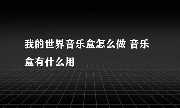 我的世界音乐盒怎么做 音乐盒有什么用