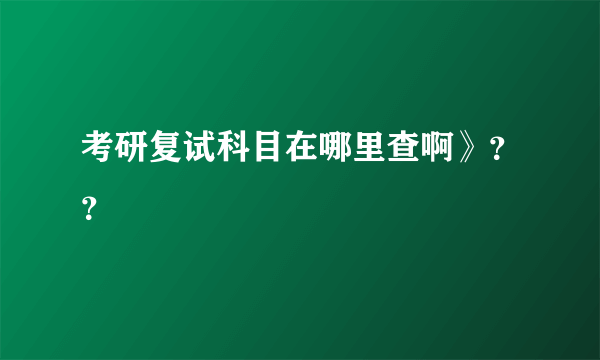 考研复试科目在哪里查啊》？？