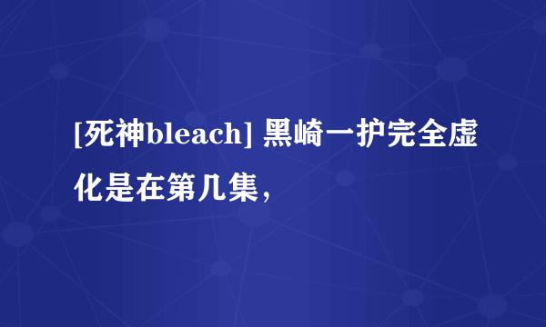 [死神bleach] 黑崎一护完全虚化是在第几集，