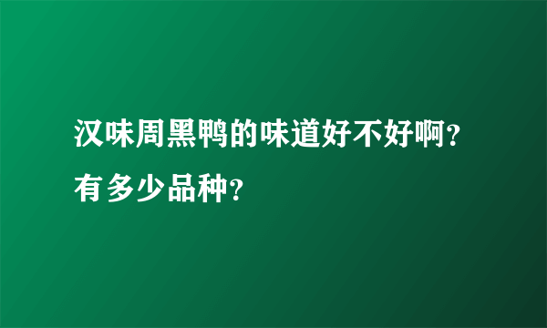 汉味周黑鸭的味道好不好啊？有多少品种？