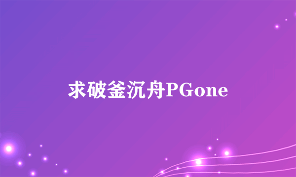 求破釜沉舟PGone