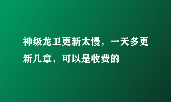 神级龙卫更新太慢，一天多更新几章，可以是收费的