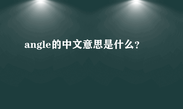 angle的中文意思是什么？