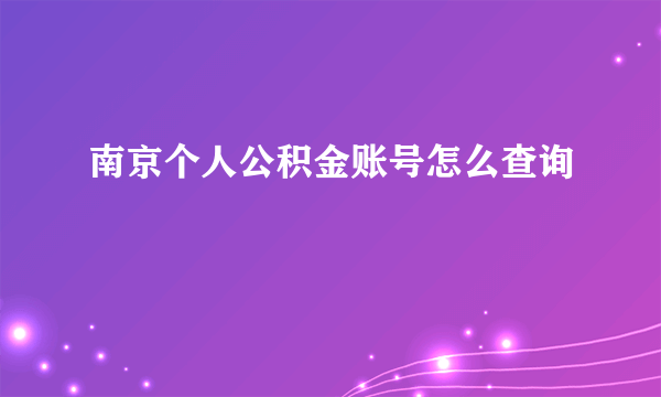 南京个人公积金账号怎么查询