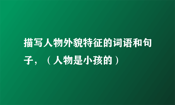 描写人物外貌特征的词语和句子，（人物是小孩的）