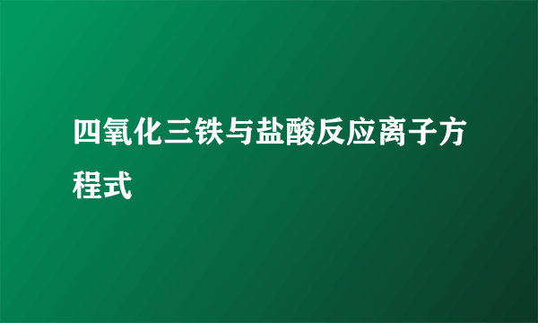 四氧化三铁与盐酸反应离子方程式