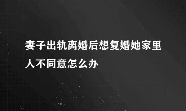 妻子出轨离婚后想复婚她家里人不同意怎么办