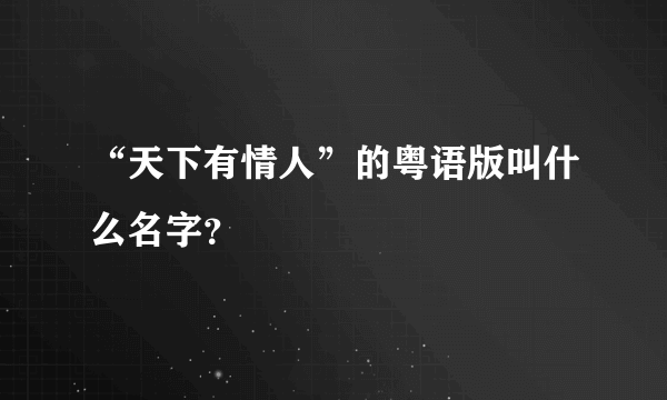 “天下有情人”的粤语版叫什么名字？