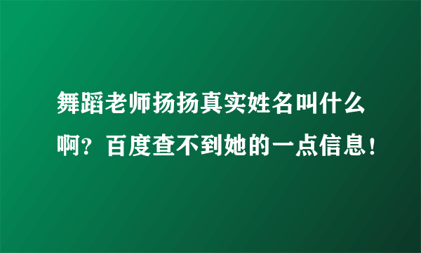 舞蹈老师扬扬真实姓名叫什么啊？百度查不到她的一点信息！