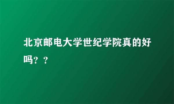 北京邮电大学世纪学院真的好吗？？