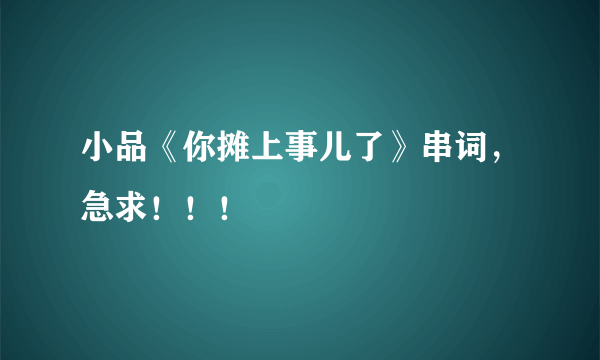 小品《你摊上事儿了》串词，急求！！！