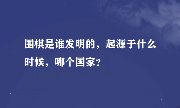 围棋是谁发明的，起源于什么时候，哪个国家？