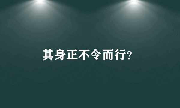 其身正不令而行？