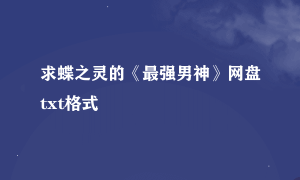 求蝶之灵的《最强男神》网盘txt格式