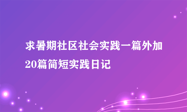 求暑期社区社会实践一篇外加20篇简短实践日记